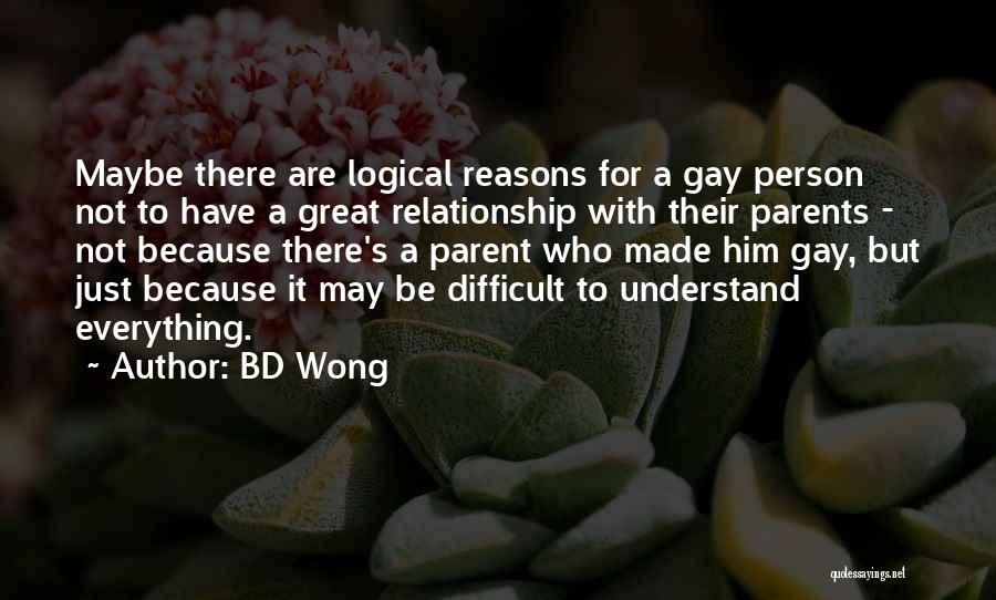 BD Wong Quotes: Maybe There Are Logical Reasons For A Gay Person Not To Have A Great Relationship With Their Parents - Not