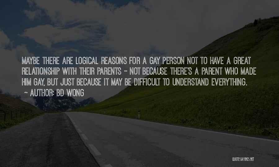 BD Wong Quotes: Maybe There Are Logical Reasons For A Gay Person Not To Have A Great Relationship With Their Parents - Not