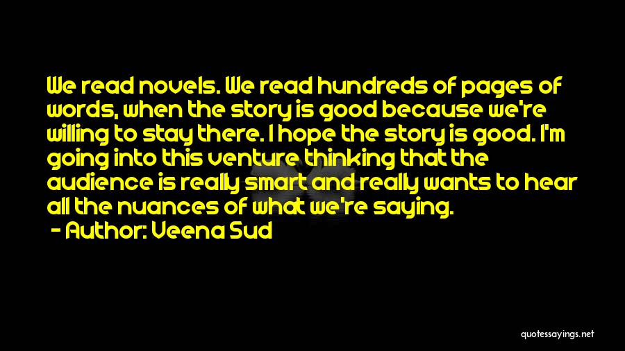 Veena Sud Quotes: We Read Novels. We Read Hundreds Of Pages Of Words, When The Story Is Good Because We're Willing To Stay