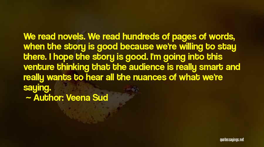 Veena Sud Quotes: We Read Novels. We Read Hundreds Of Pages Of Words, When The Story Is Good Because We're Willing To Stay