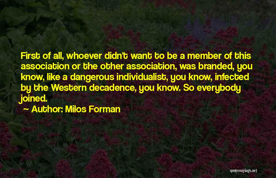 Milos Forman Quotes: First Of All, Whoever Didn't Want To Be A Member Of This Association Or The Other Association, Was Branded, You