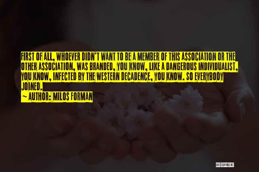 Milos Forman Quotes: First Of All, Whoever Didn't Want To Be A Member Of This Association Or The Other Association, Was Branded, You
