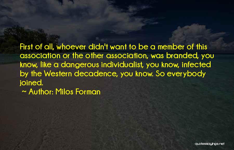 Milos Forman Quotes: First Of All, Whoever Didn't Want To Be A Member Of This Association Or The Other Association, Was Branded, You