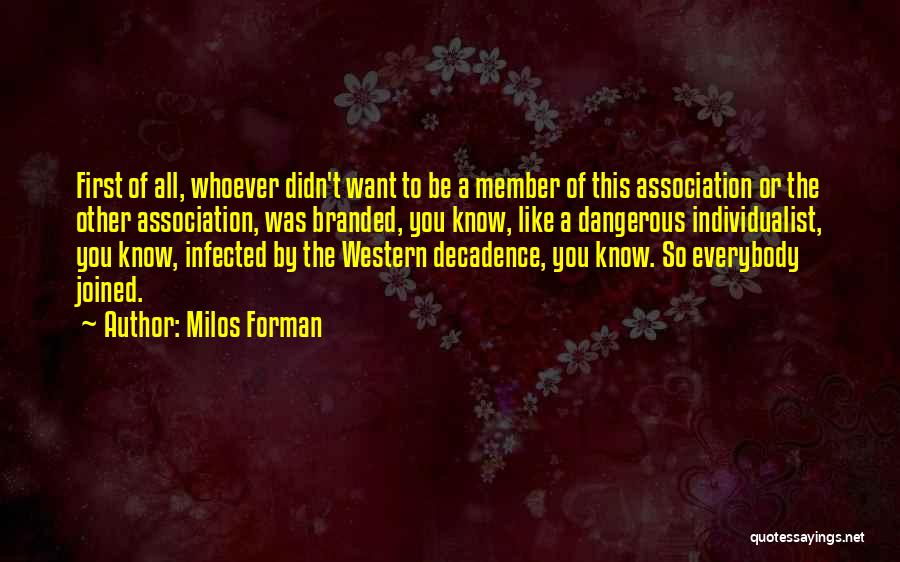 Milos Forman Quotes: First Of All, Whoever Didn't Want To Be A Member Of This Association Or The Other Association, Was Branded, You