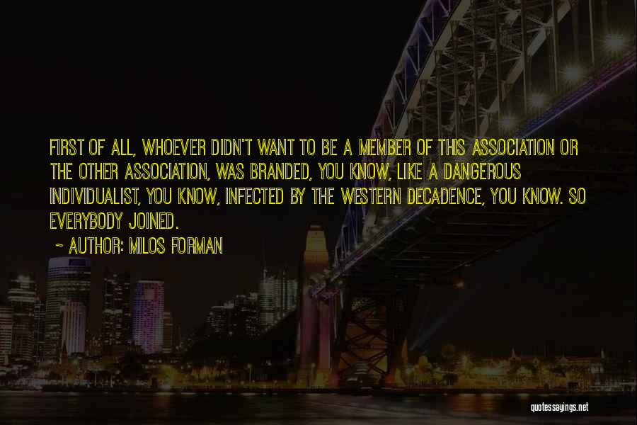 Milos Forman Quotes: First Of All, Whoever Didn't Want To Be A Member Of This Association Or The Other Association, Was Branded, You