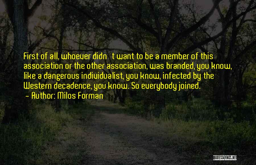 Milos Forman Quotes: First Of All, Whoever Didn't Want To Be A Member Of This Association Or The Other Association, Was Branded, You