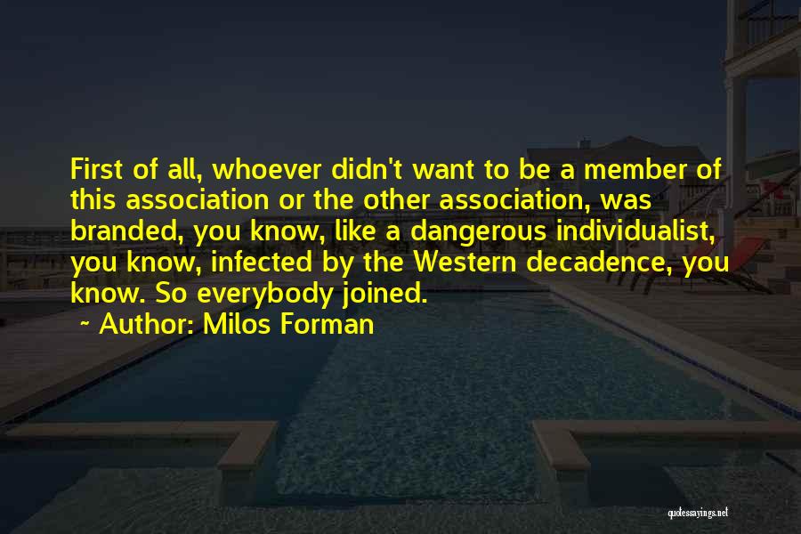 Milos Forman Quotes: First Of All, Whoever Didn't Want To Be A Member Of This Association Or The Other Association, Was Branded, You
