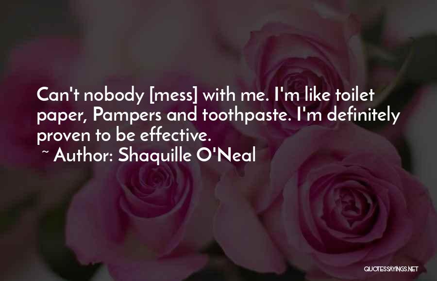 Shaquille O'Neal Quotes: Can't Nobody [mess] With Me. I'm Like Toilet Paper, Pampers And Toothpaste. I'm Definitely Proven To Be Effective.