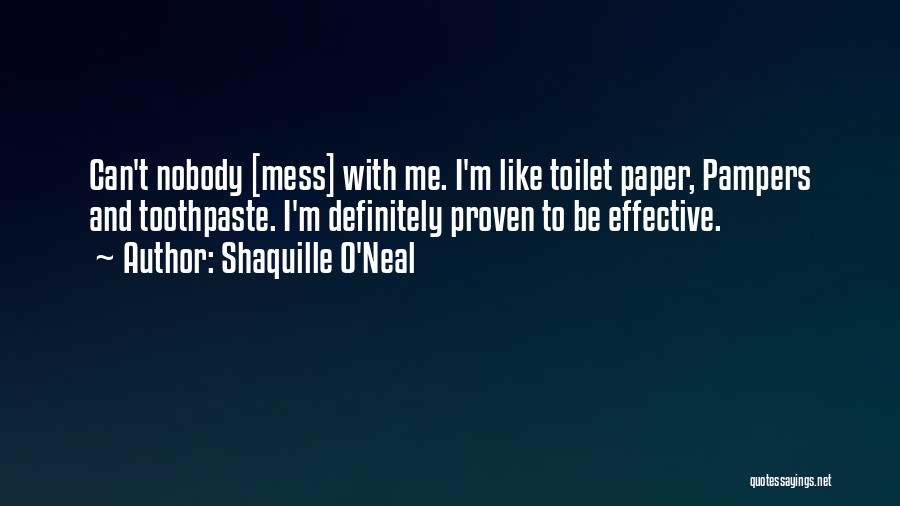 Shaquille O'Neal Quotes: Can't Nobody [mess] With Me. I'm Like Toilet Paper, Pampers And Toothpaste. I'm Definitely Proven To Be Effective.