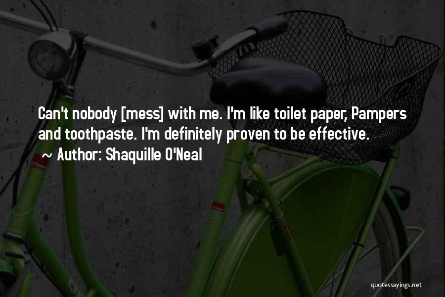 Shaquille O'Neal Quotes: Can't Nobody [mess] With Me. I'm Like Toilet Paper, Pampers And Toothpaste. I'm Definitely Proven To Be Effective.