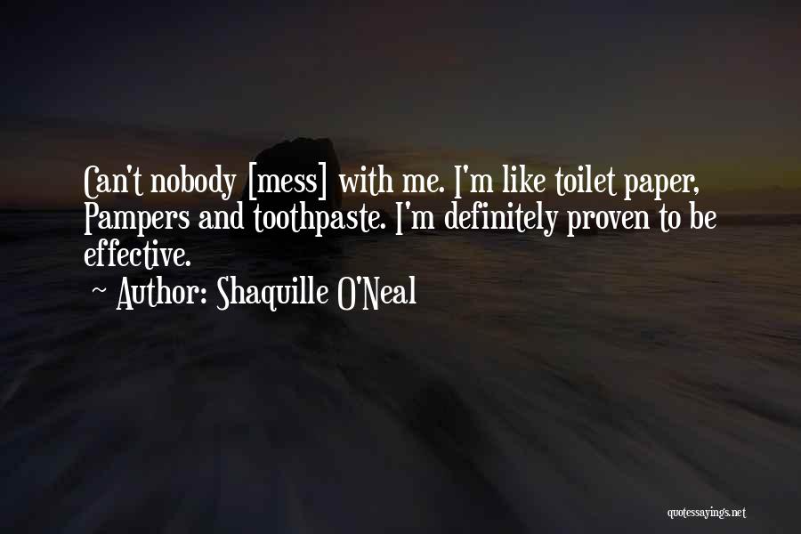 Shaquille O'Neal Quotes: Can't Nobody [mess] With Me. I'm Like Toilet Paper, Pampers And Toothpaste. I'm Definitely Proven To Be Effective.