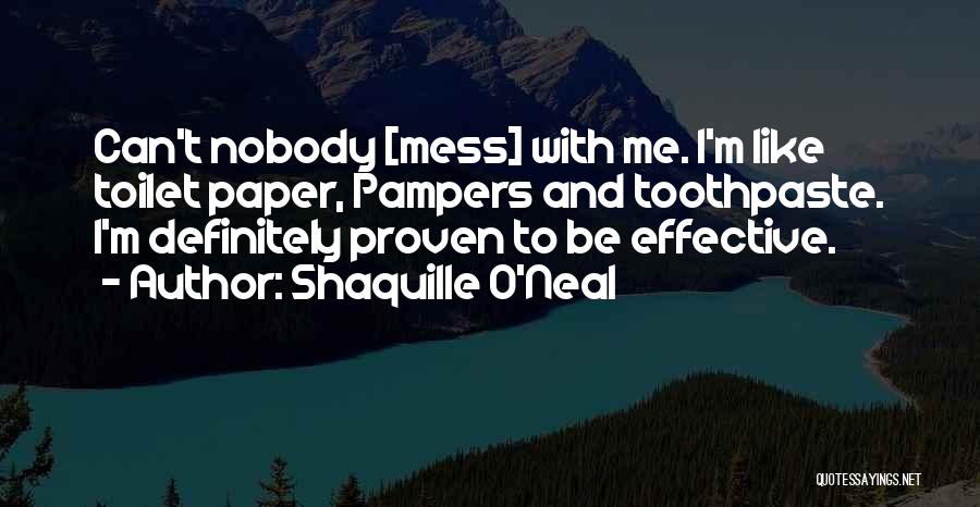 Shaquille O'Neal Quotes: Can't Nobody [mess] With Me. I'm Like Toilet Paper, Pampers And Toothpaste. I'm Definitely Proven To Be Effective.