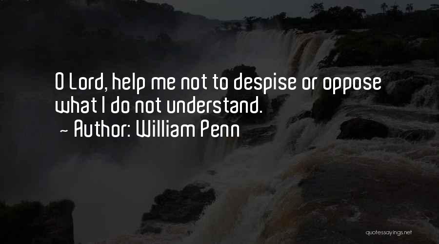 William Penn Quotes: O Lord, Help Me Not To Despise Or Oppose What I Do Not Understand.