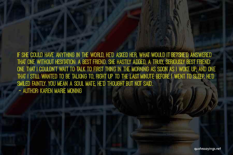 Karen Marie Moning Quotes: If She Could Have Anything In The World, He'd Asked Her, What Would It Be?she'd Answered That One Without Hesitation: