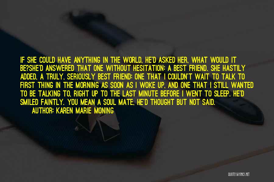 Karen Marie Moning Quotes: If She Could Have Anything In The World, He'd Asked Her, What Would It Be?she'd Answered That One Without Hesitation: