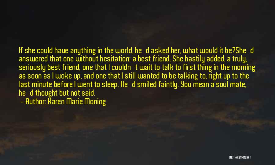 Karen Marie Moning Quotes: If She Could Have Anything In The World, He'd Asked Her, What Would It Be?she'd Answered That One Without Hesitation: