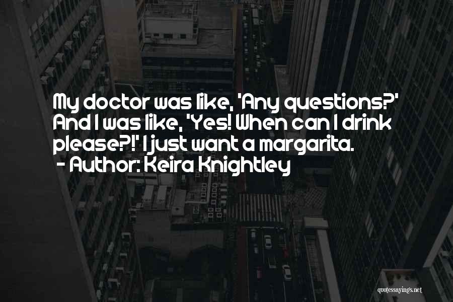 Keira Knightley Quotes: My Doctor Was Like, 'any Questions?' And I Was Like, 'yes! When Can I Drink Please?!' I Just Want A