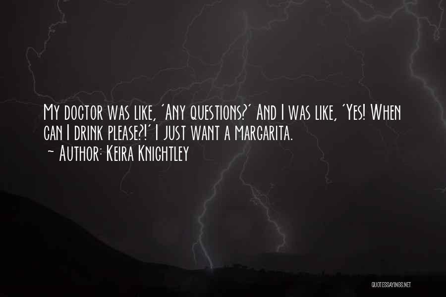 Keira Knightley Quotes: My Doctor Was Like, 'any Questions?' And I Was Like, 'yes! When Can I Drink Please?!' I Just Want A