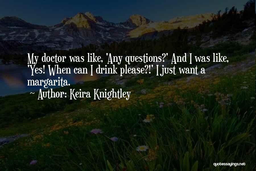 Keira Knightley Quotes: My Doctor Was Like, 'any Questions?' And I Was Like, 'yes! When Can I Drink Please?!' I Just Want A