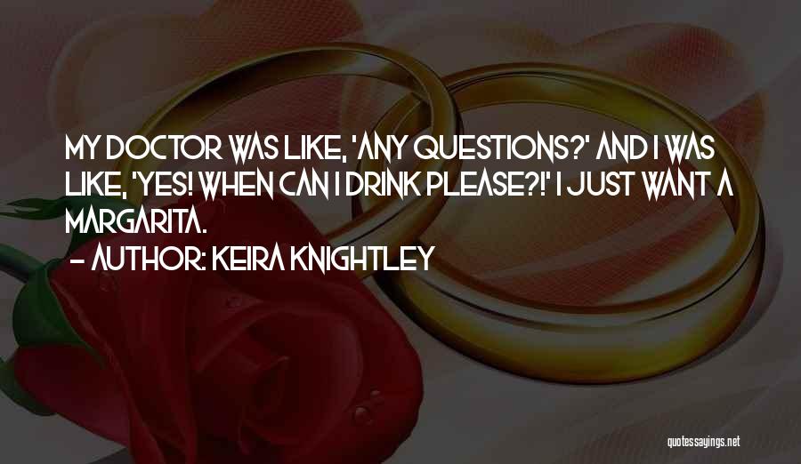 Keira Knightley Quotes: My Doctor Was Like, 'any Questions?' And I Was Like, 'yes! When Can I Drink Please?!' I Just Want A