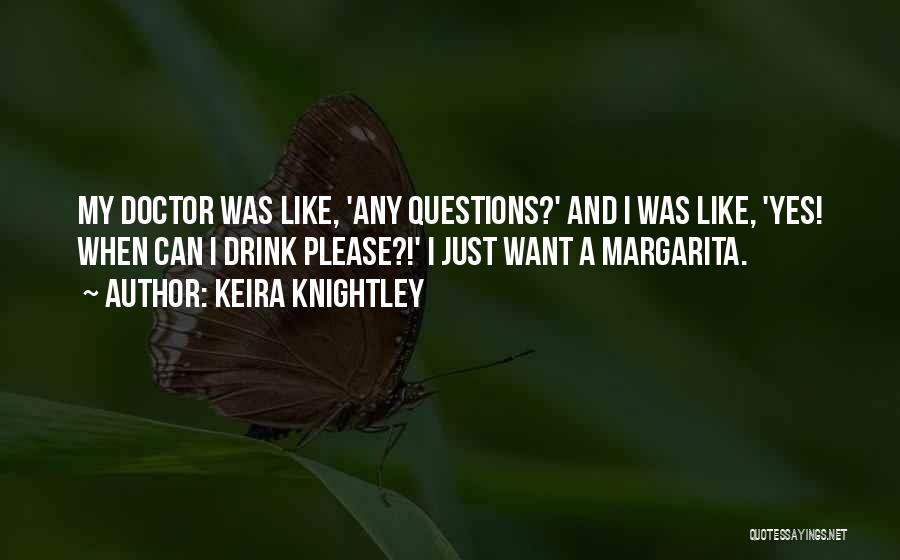 Keira Knightley Quotes: My Doctor Was Like, 'any Questions?' And I Was Like, 'yes! When Can I Drink Please?!' I Just Want A