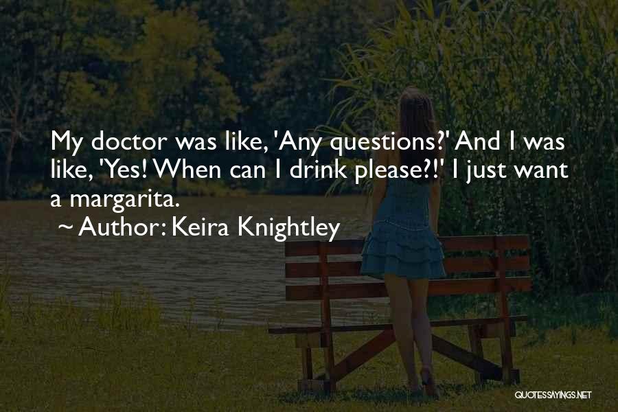 Keira Knightley Quotes: My Doctor Was Like, 'any Questions?' And I Was Like, 'yes! When Can I Drink Please?!' I Just Want A