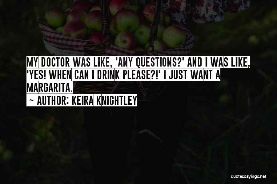 Keira Knightley Quotes: My Doctor Was Like, 'any Questions?' And I Was Like, 'yes! When Can I Drink Please?!' I Just Want A