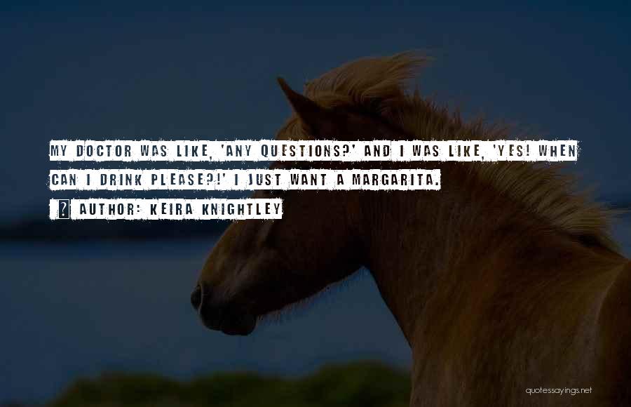 Keira Knightley Quotes: My Doctor Was Like, 'any Questions?' And I Was Like, 'yes! When Can I Drink Please?!' I Just Want A