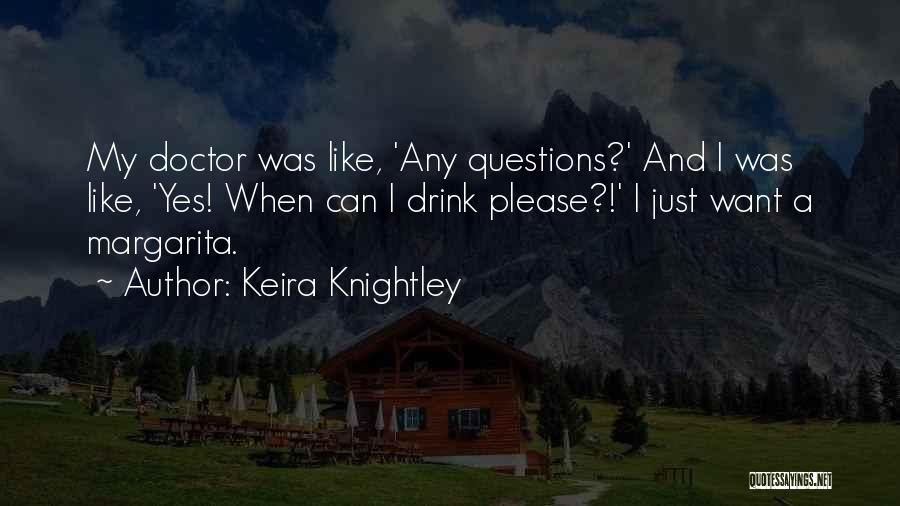 Keira Knightley Quotes: My Doctor Was Like, 'any Questions?' And I Was Like, 'yes! When Can I Drink Please?!' I Just Want A