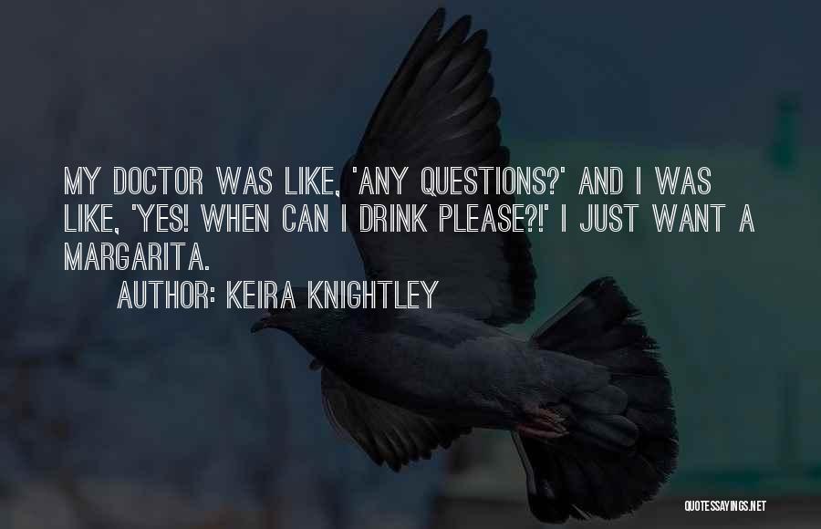 Keira Knightley Quotes: My Doctor Was Like, 'any Questions?' And I Was Like, 'yes! When Can I Drink Please?!' I Just Want A