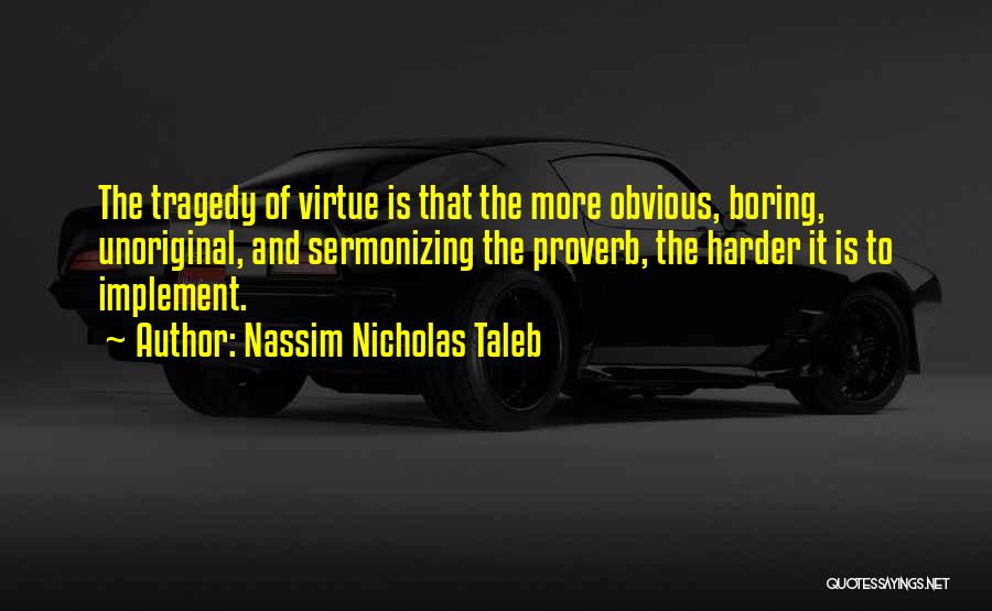 Nassim Nicholas Taleb Quotes: The Tragedy Of Virtue Is That The More Obvious, Boring, Unoriginal, And Sermonizing The Proverb, The Harder It Is To