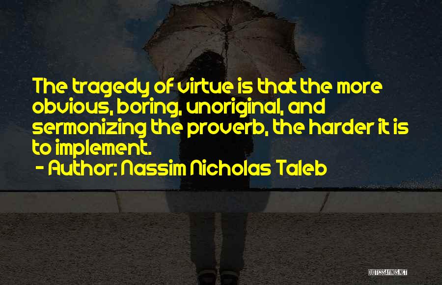 Nassim Nicholas Taleb Quotes: The Tragedy Of Virtue Is That The More Obvious, Boring, Unoriginal, And Sermonizing The Proverb, The Harder It Is To