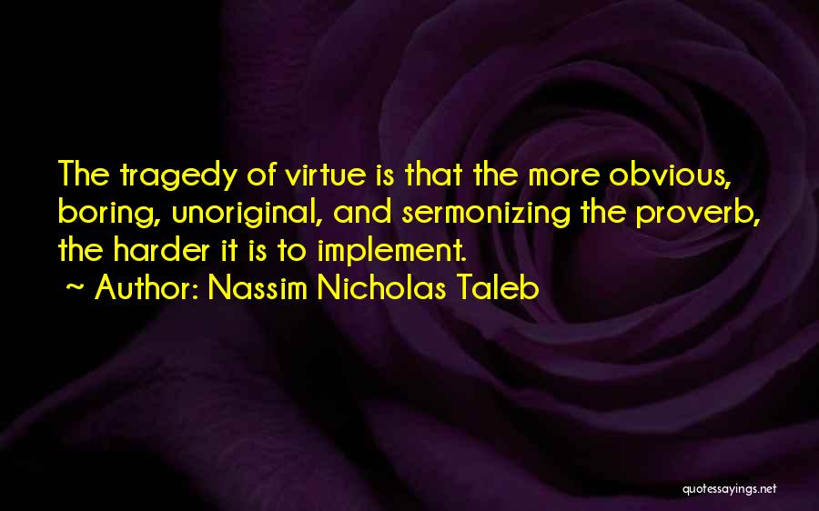 Nassim Nicholas Taleb Quotes: The Tragedy Of Virtue Is That The More Obvious, Boring, Unoriginal, And Sermonizing The Proverb, The Harder It Is To