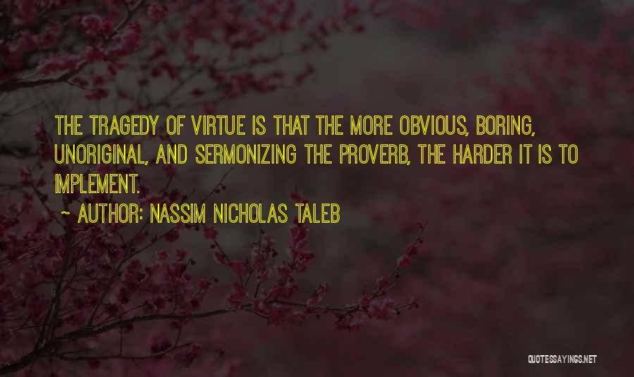 Nassim Nicholas Taleb Quotes: The Tragedy Of Virtue Is That The More Obvious, Boring, Unoriginal, And Sermonizing The Proverb, The Harder It Is To