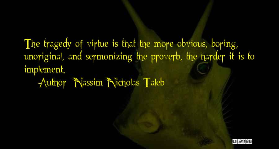 Nassim Nicholas Taleb Quotes: The Tragedy Of Virtue Is That The More Obvious, Boring, Unoriginal, And Sermonizing The Proverb, The Harder It Is To