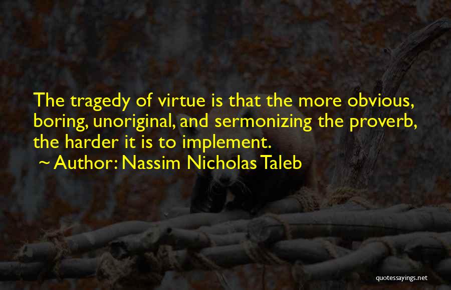 Nassim Nicholas Taleb Quotes: The Tragedy Of Virtue Is That The More Obvious, Boring, Unoriginal, And Sermonizing The Proverb, The Harder It Is To