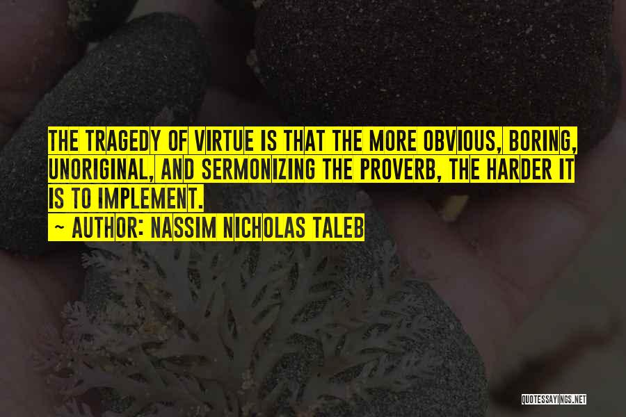Nassim Nicholas Taleb Quotes: The Tragedy Of Virtue Is That The More Obvious, Boring, Unoriginal, And Sermonizing The Proverb, The Harder It Is To