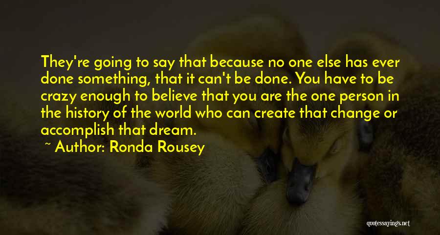 Ronda Rousey Quotes: They're Going To Say That Because No One Else Has Ever Done Something, That It Can't Be Done. You Have