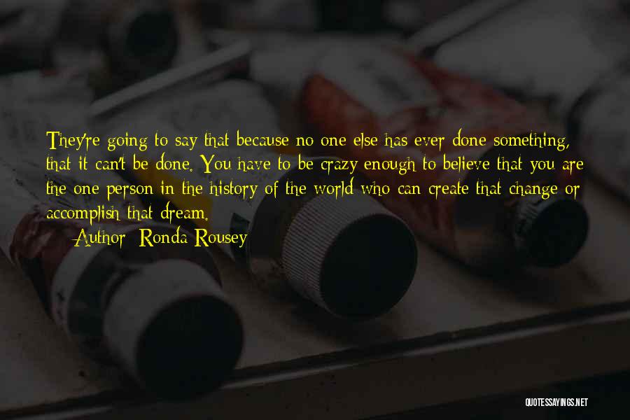 Ronda Rousey Quotes: They're Going To Say That Because No One Else Has Ever Done Something, That It Can't Be Done. You Have