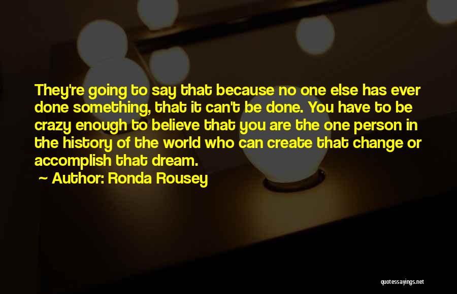 Ronda Rousey Quotes: They're Going To Say That Because No One Else Has Ever Done Something, That It Can't Be Done. You Have