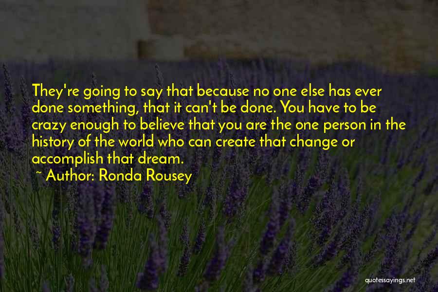 Ronda Rousey Quotes: They're Going To Say That Because No One Else Has Ever Done Something, That It Can't Be Done. You Have