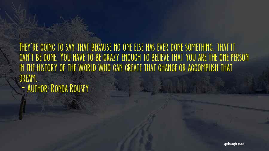 Ronda Rousey Quotes: They're Going To Say That Because No One Else Has Ever Done Something, That It Can't Be Done. You Have