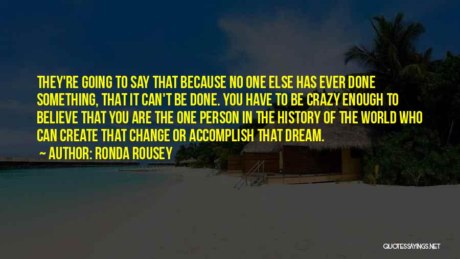 Ronda Rousey Quotes: They're Going To Say That Because No One Else Has Ever Done Something, That It Can't Be Done. You Have