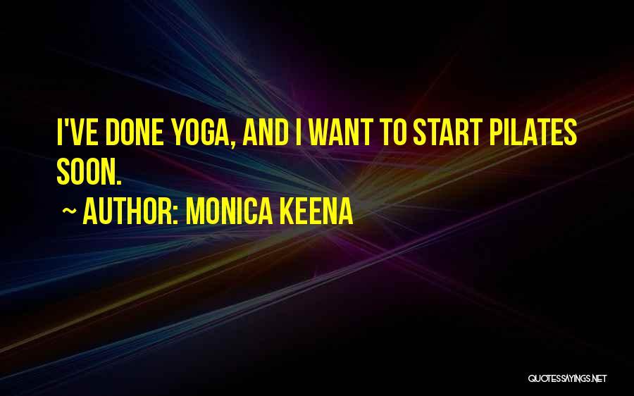 Monica Keena Quotes: I've Done Yoga, And I Want To Start Pilates Soon.