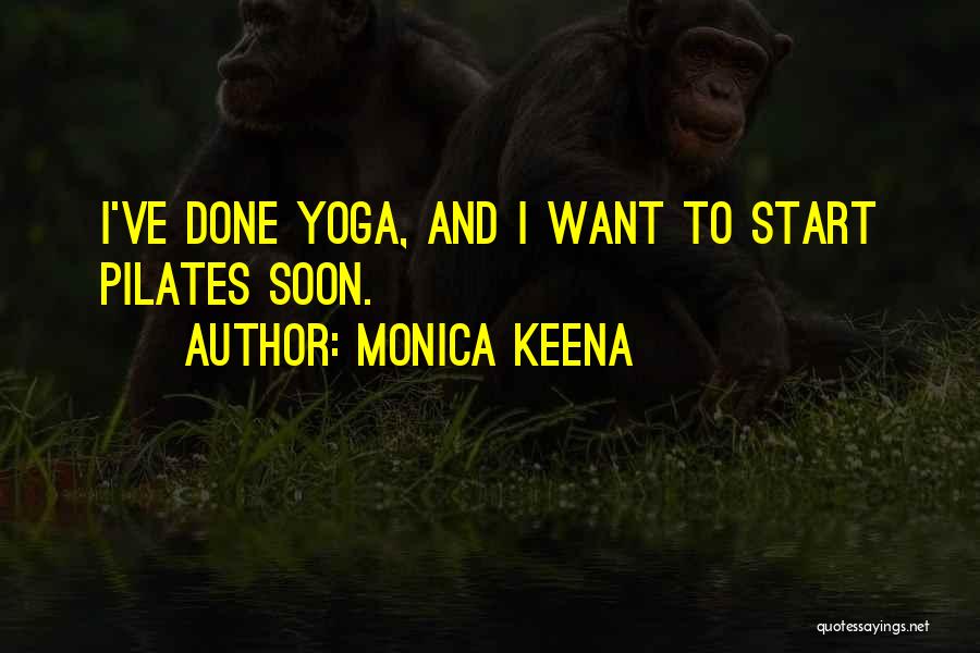 Monica Keena Quotes: I've Done Yoga, And I Want To Start Pilates Soon.