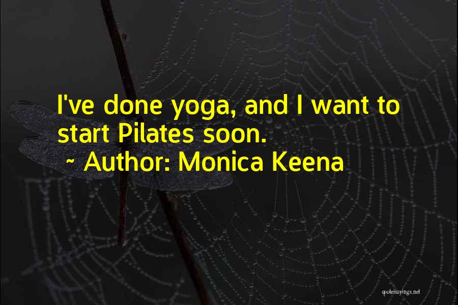 Monica Keena Quotes: I've Done Yoga, And I Want To Start Pilates Soon.