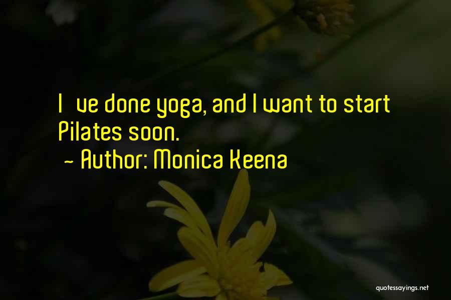 Monica Keena Quotes: I've Done Yoga, And I Want To Start Pilates Soon.