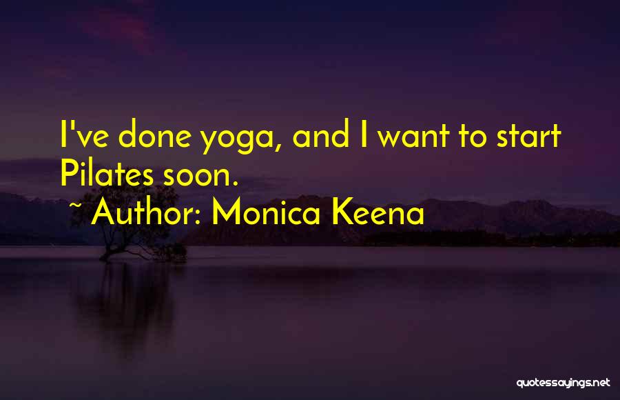 Monica Keena Quotes: I've Done Yoga, And I Want To Start Pilates Soon.