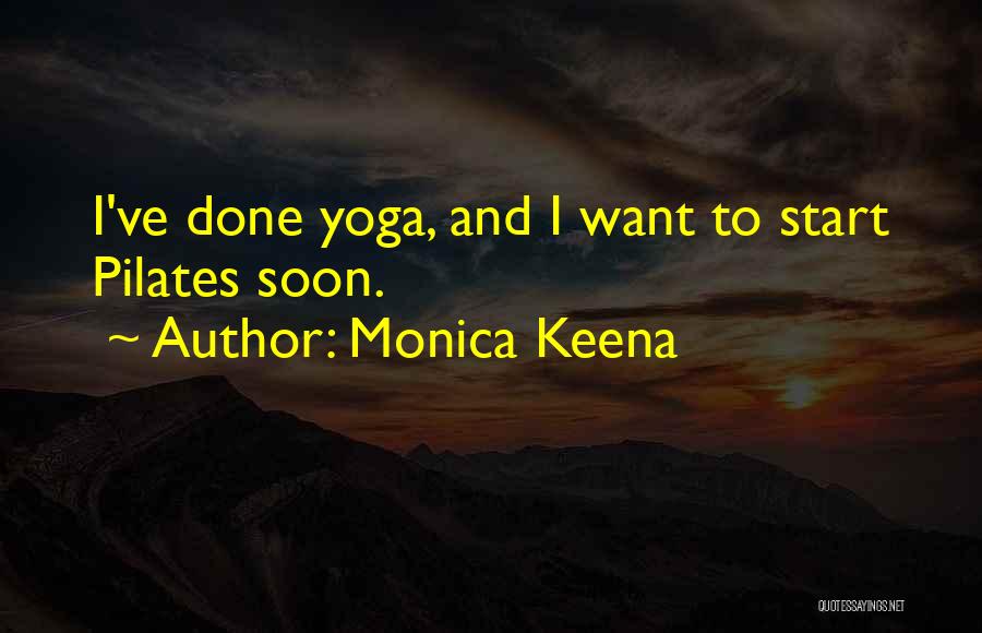 Monica Keena Quotes: I've Done Yoga, And I Want To Start Pilates Soon.