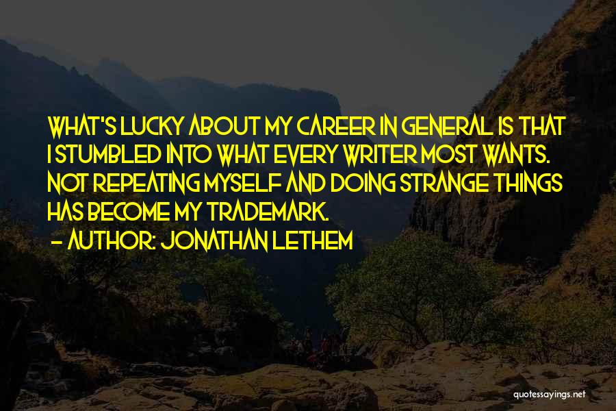 Jonathan Lethem Quotes: What's Lucky About My Career In General Is That I Stumbled Into What Every Writer Most Wants. Not Repeating Myself